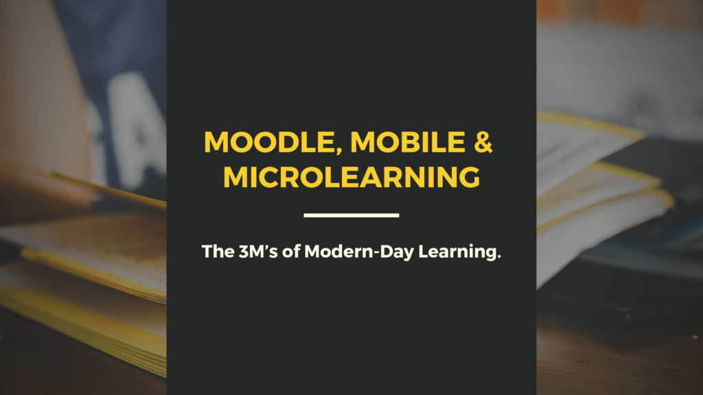 Moodle, Mobile & Microlearning: The 3M’s of Modern-Day learning.