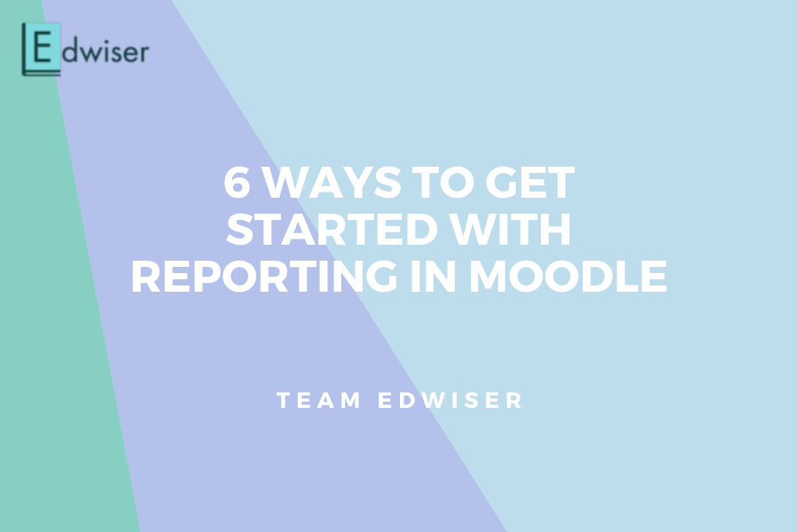 6 ways to get started with reporting in Moodle