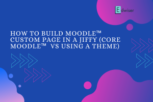 How to build a Moodle™ Custom Page in a Jiffy (Core Moodle™ vs using a Theme)
