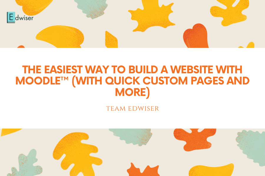 The Easiest way to Build a website with Moodle&trade; (with quick Moodle Custom pages and more)