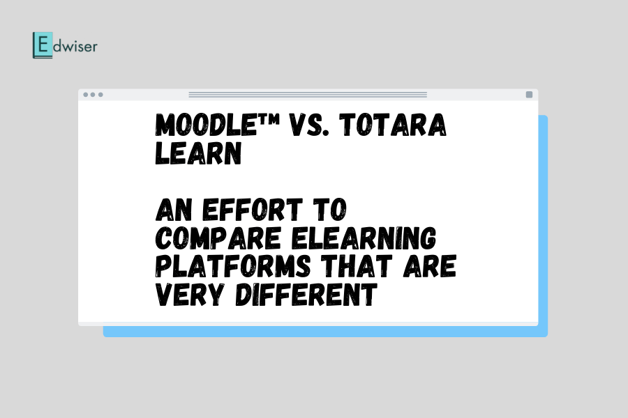 Moodle™ vs. Totara Learn An Effort to Compare eLearning Platforms That Are Very Different
