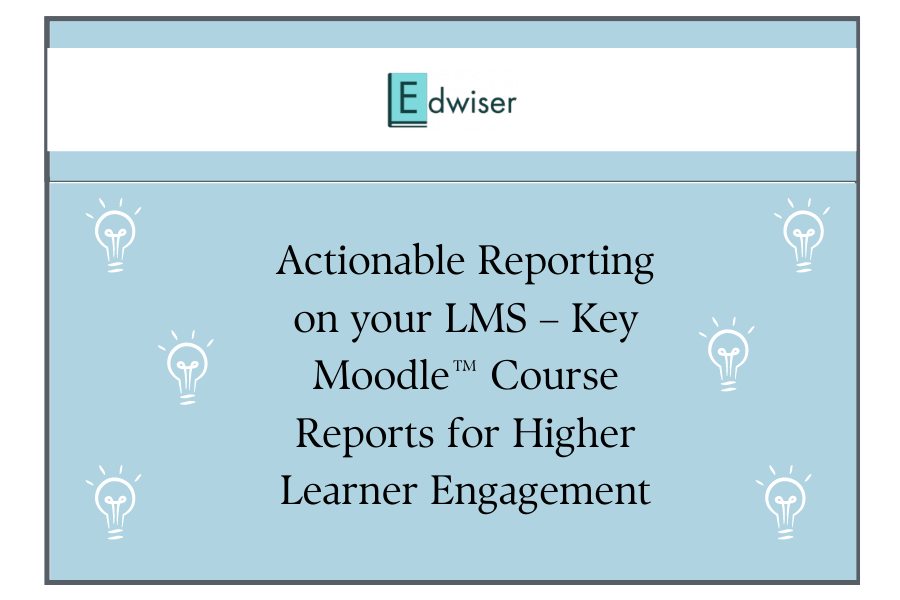 Actionable Reporting on your LMS – Key Moodle™ Course Reports for Higher Learner Engagement