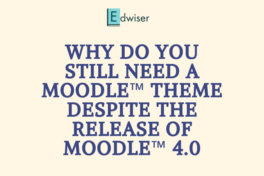 Why do you still need a Moodle&trade; theme despite the release of Moodle&trade; 4.0