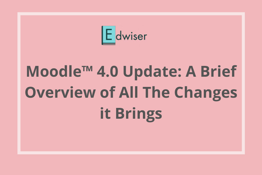 Moodle™ 4.0 Update A Brief Overview of All The Changes it Brings